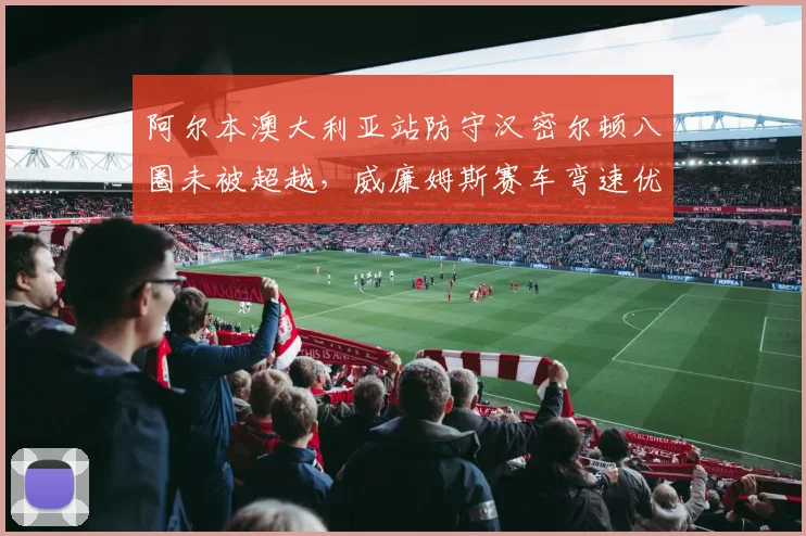 阿尔本澳大利亚站防守汉密尔顿八圈未被超越,威廉姆斯赛车弯速优势明显