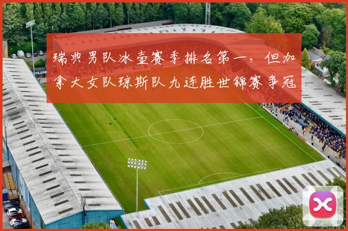 瑞典男队冰壶赛季排名第一,但加拿大女队琼斯队九连胜世锦赛争冠悬念陡增?